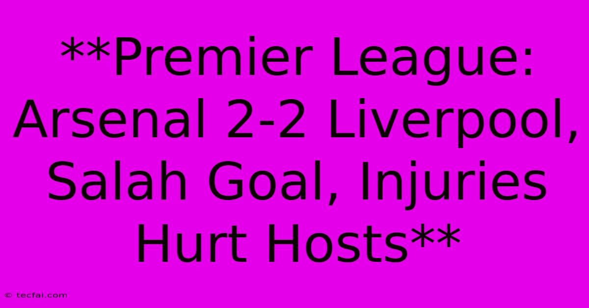 **Premier League: Arsenal 2-2 Liverpool, Salah Goal, Injuries Hurt Hosts**