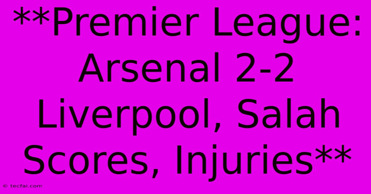 **Premier League: Arsenal 2-2 Liverpool, Salah Scores, Injuries**