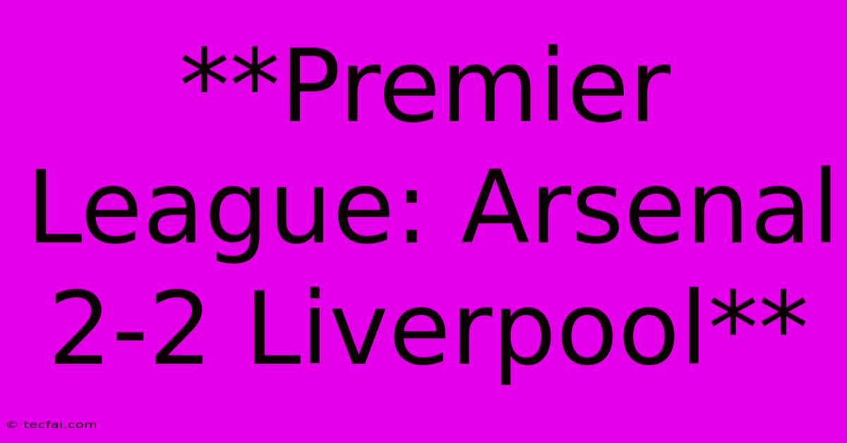 **Premier League: Arsenal 2-2 Liverpool** 