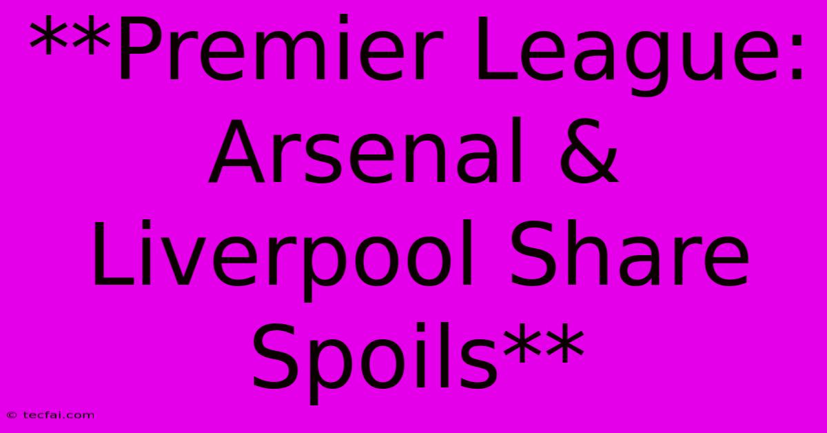 **Premier League: Arsenal & Liverpool Share Spoils** 