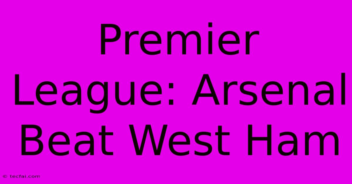 Premier League: Arsenal Beat West Ham