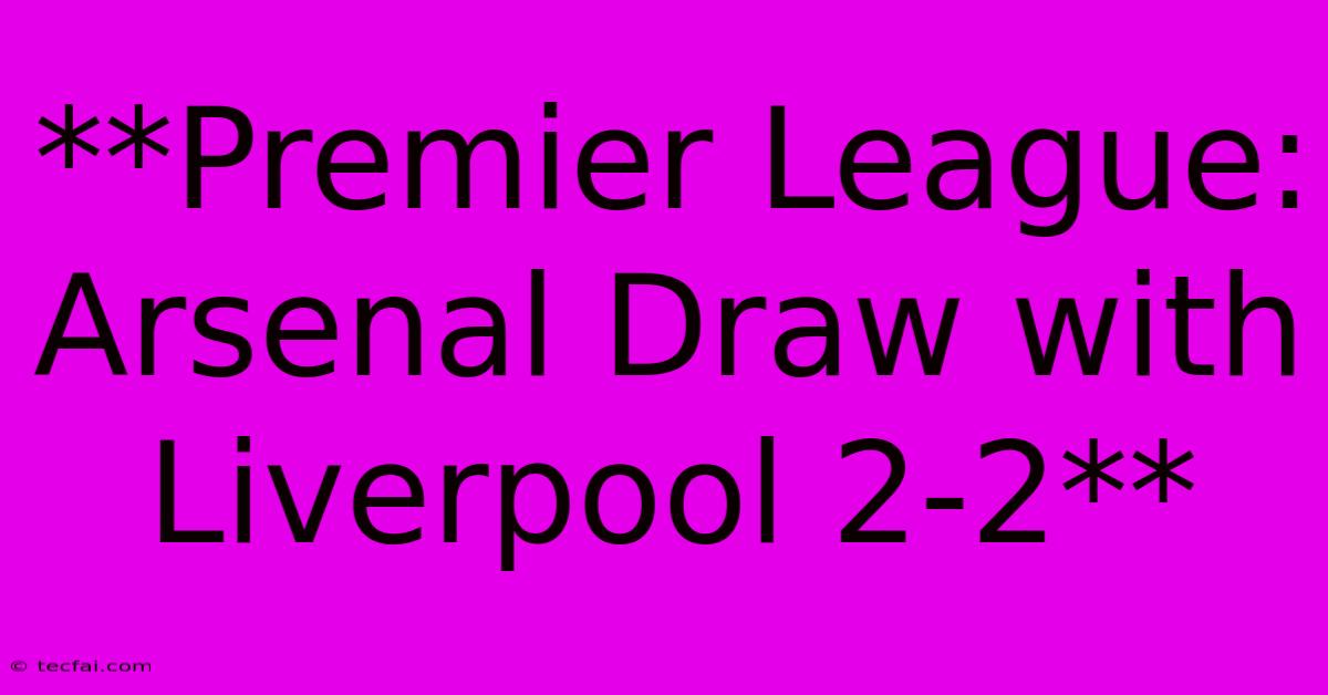 **Premier League: Arsenal Draw With Liverpool 2-2**