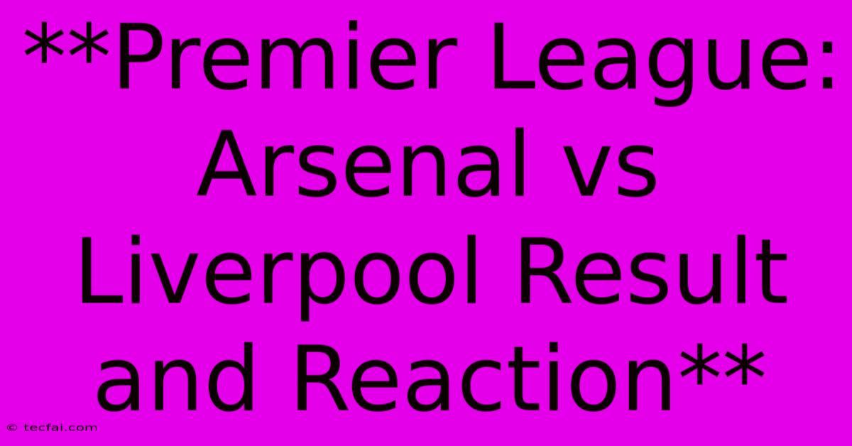 **Premier League: Arsenal Vs Liverpool Result And Reaction** 