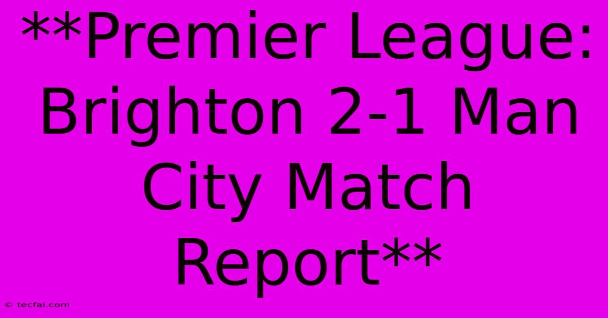 **Premier League: Brighton 2-1 Man City Match Report**