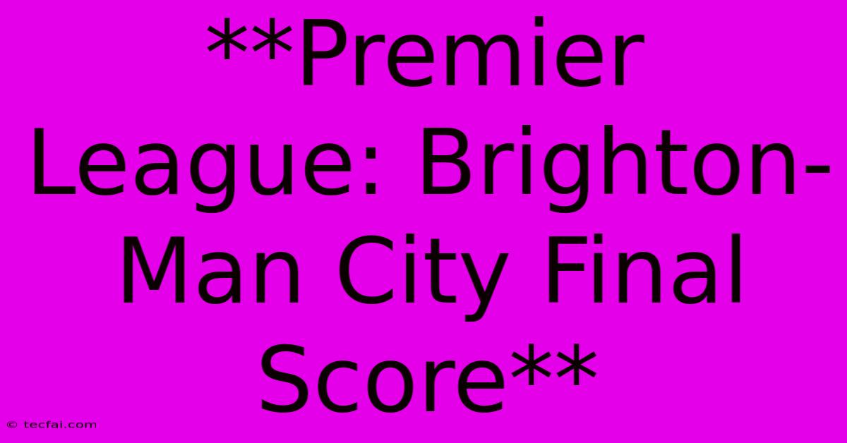 **Premier League: Brighton-Man City Final Score** 