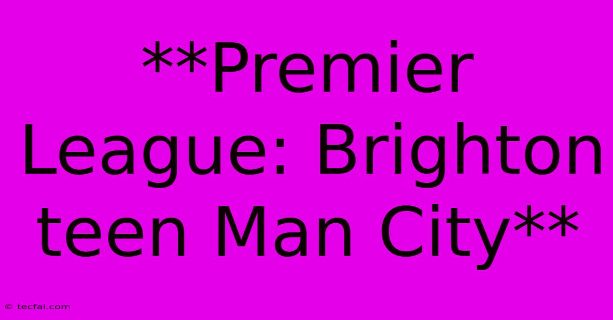 **Premier League: Brighton Teen Man City**