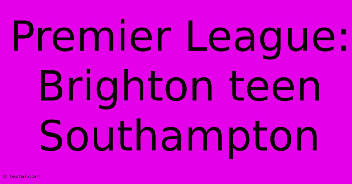 Premier League: Brighton Teen Southampton