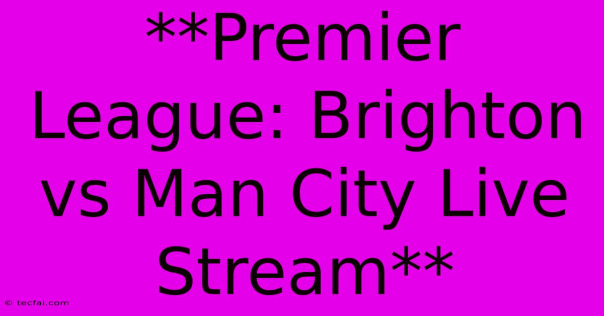 **Premier League: Brighton Vs Man City Live Stream** 