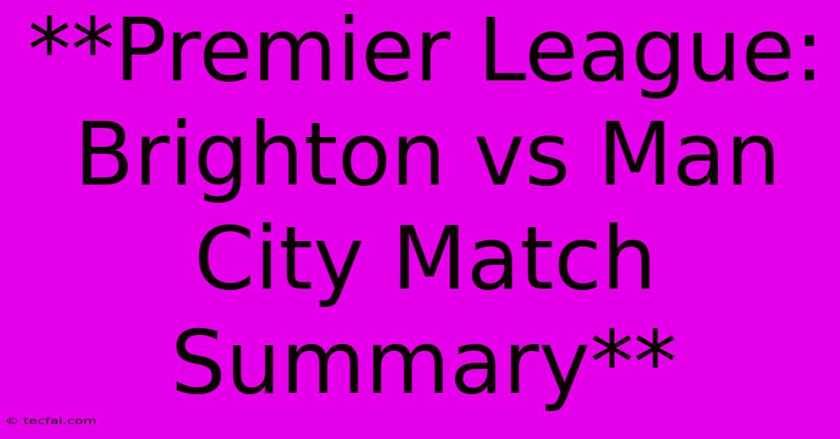 **Premier League: Brighton Vs Man City Match Summary** 