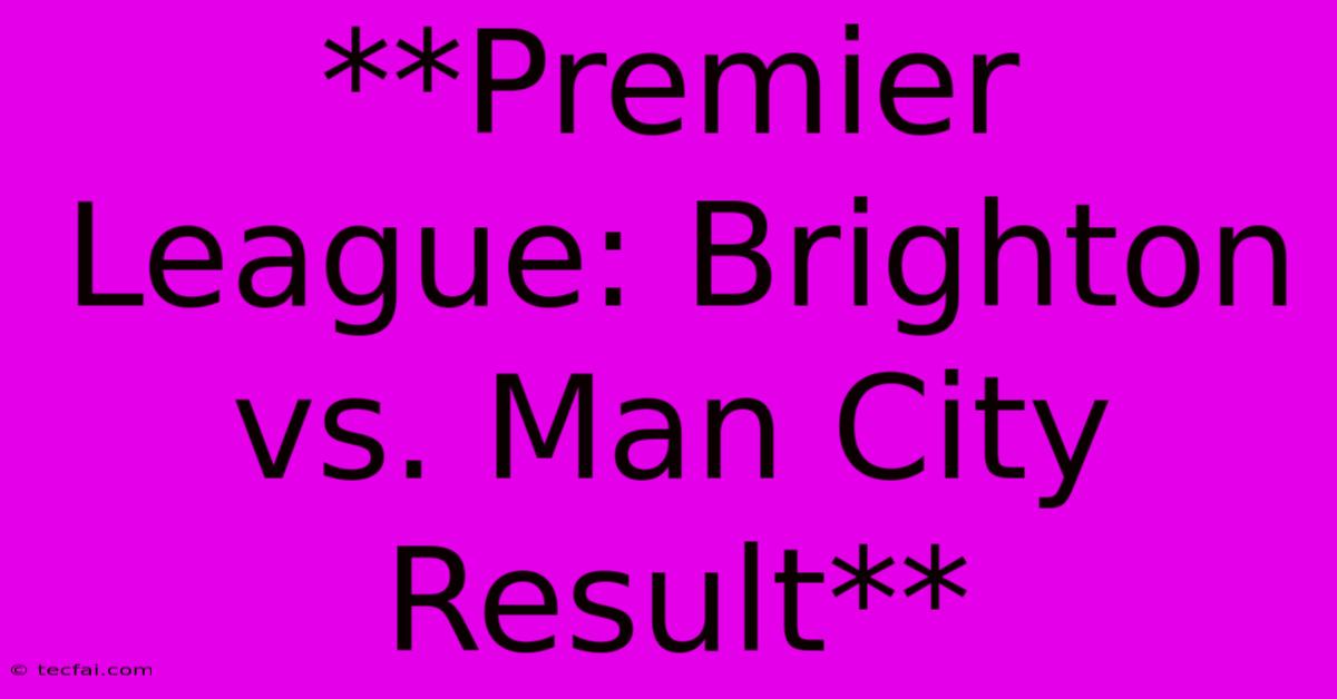 **Premier League: Brighton Vs. Man City Result**