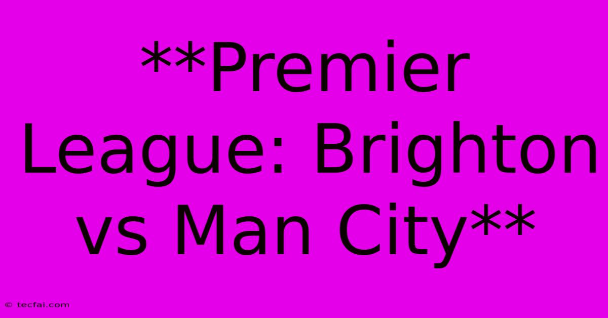 **Premier League: Brighton Vs Man City**