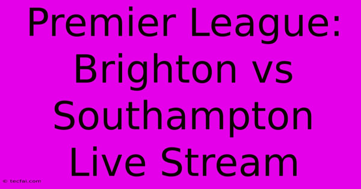 Premier League: Brighton Vs Southampton Live Stream