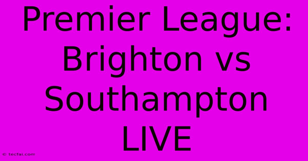 Premier League: Brighton Vs Southampton LIVE