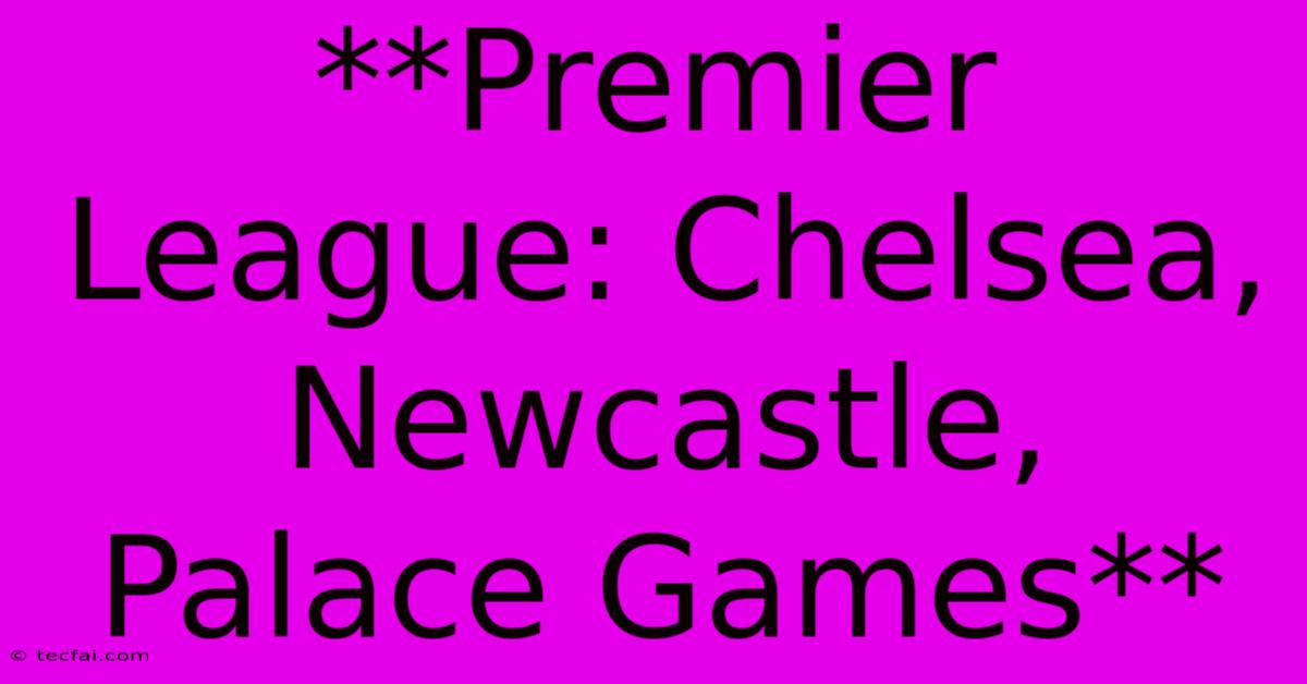 **Premier League: Chelsea, Newcastle, Palace Games** 