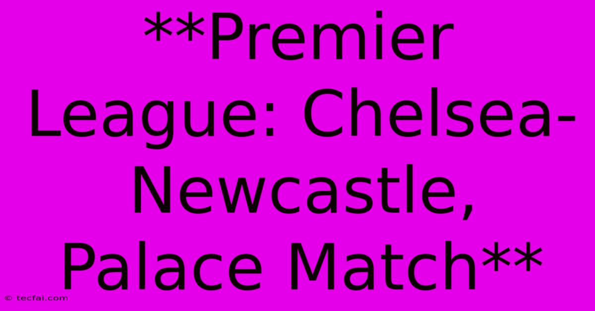 **Premier League: Chelsea-Newcastle, Palace Match**