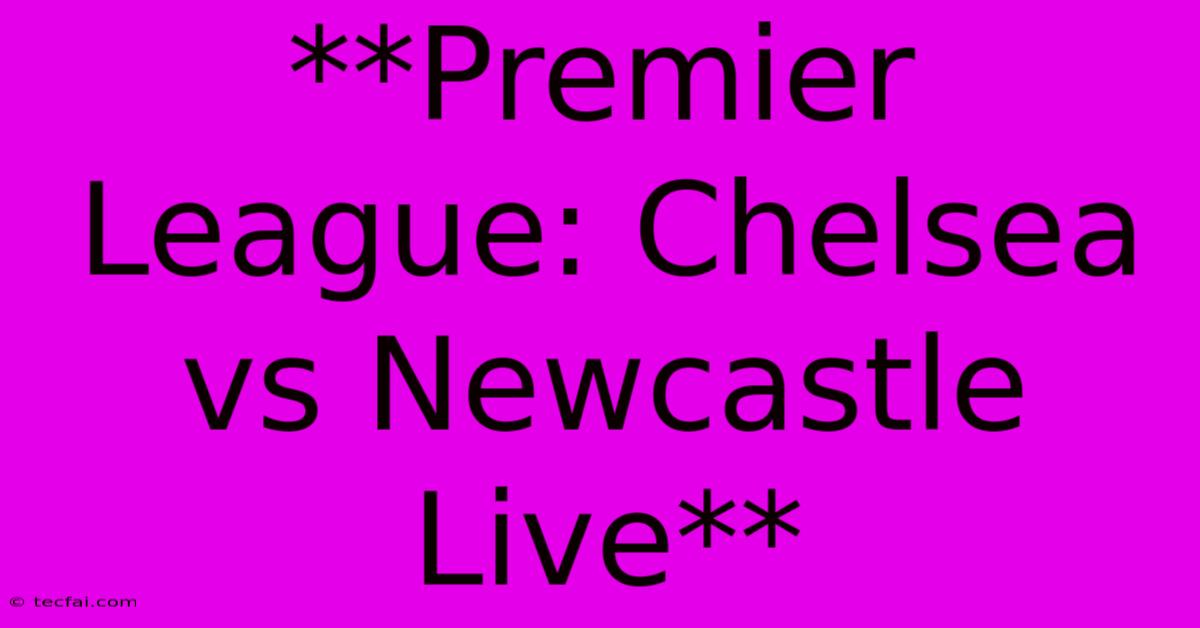 **Premier League: Chelsea Vs Newcastle Live**