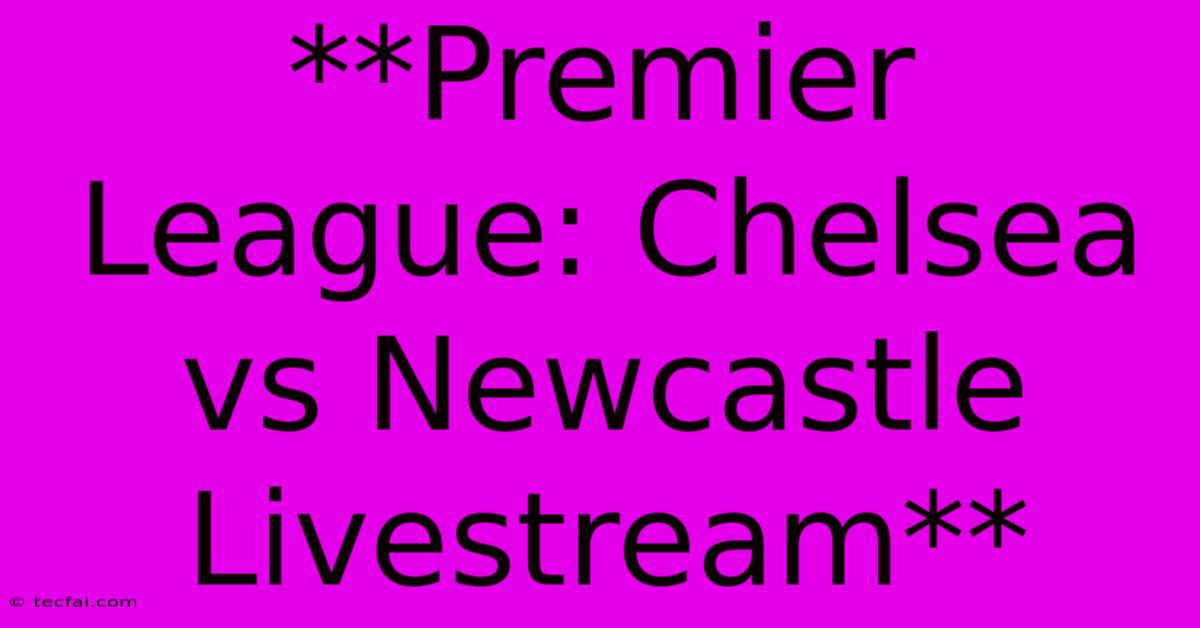 **Premier League: Chelsea Vs Newcastle Livestream**