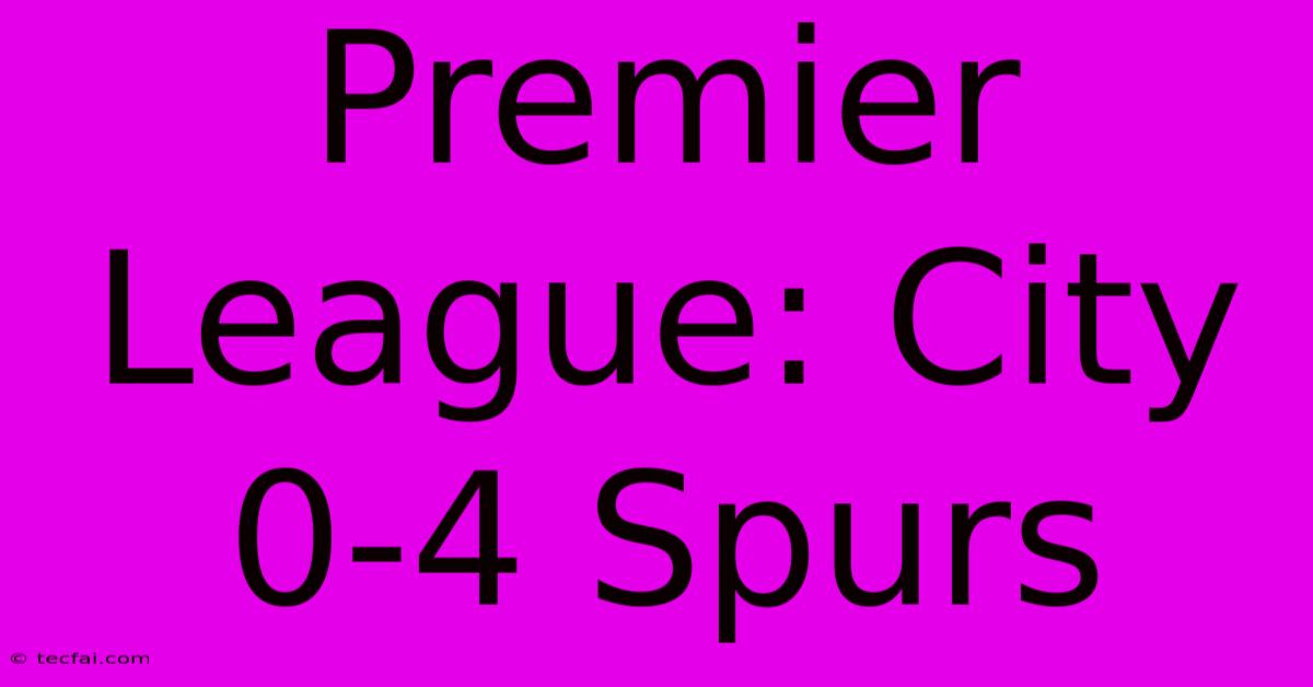 Premier League: City 0-4 Spurs