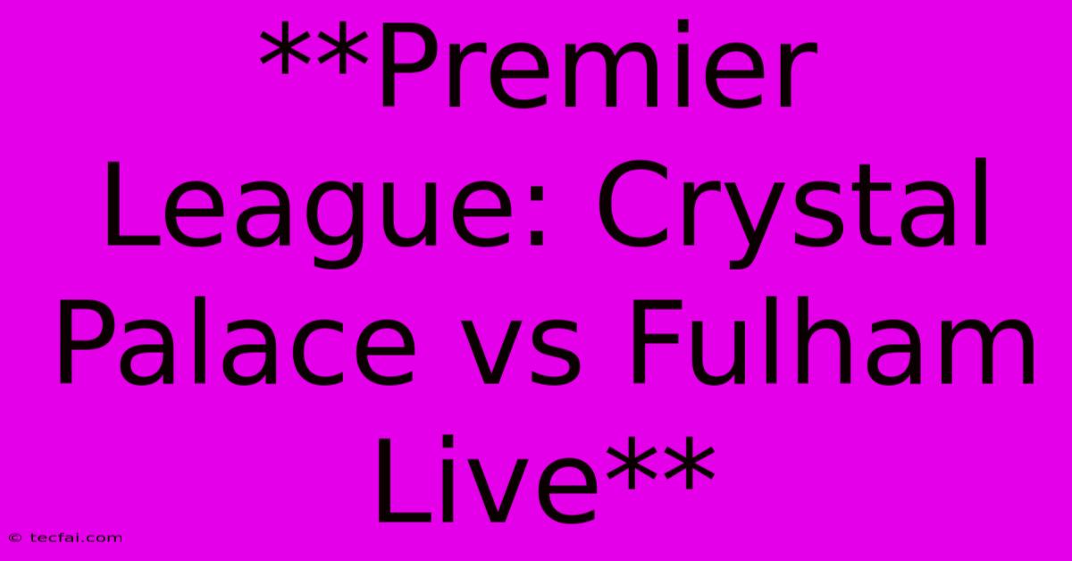 **Premier League: Crystal Palace Vs Fulham Live**