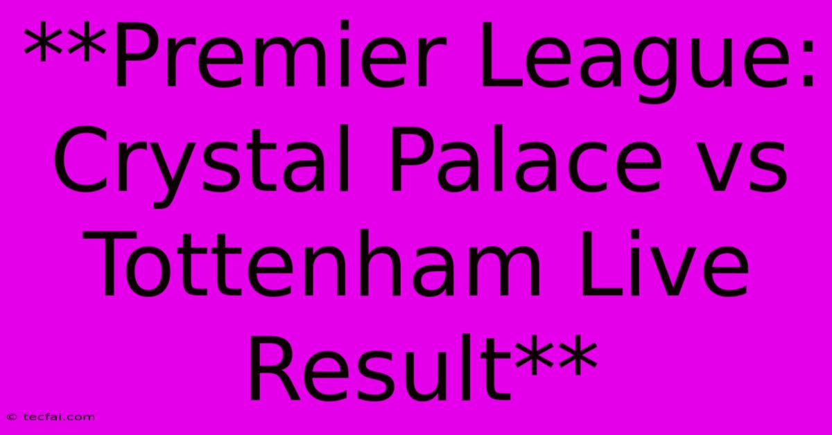 **Premier League: Crystal Palace Vs Tottenham Live Result**