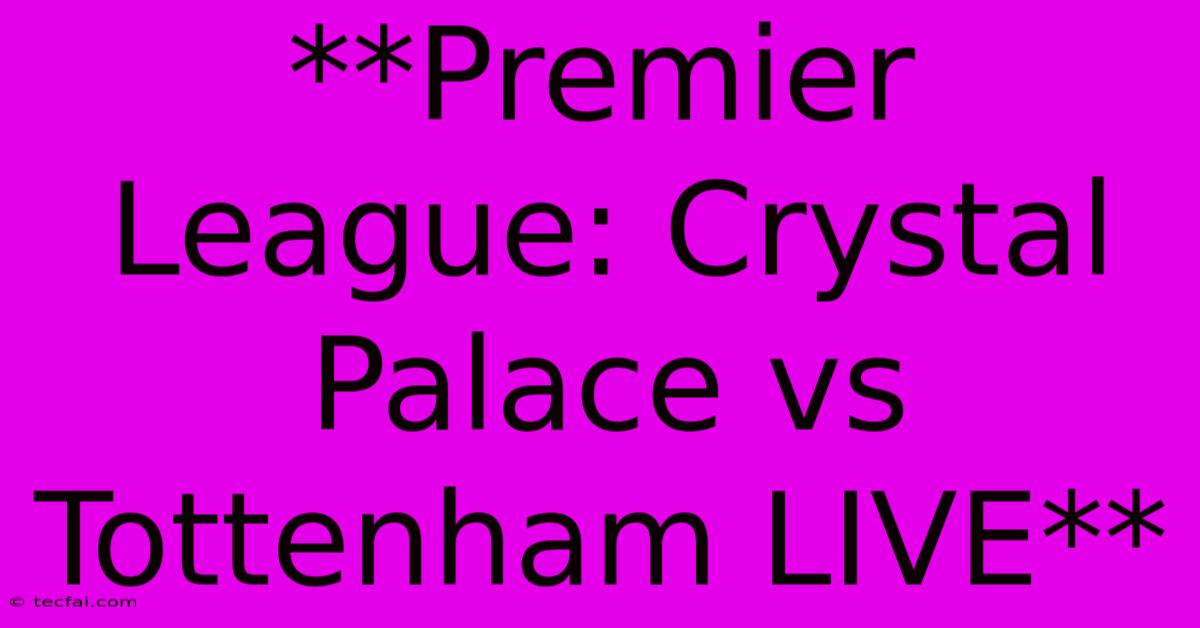 **Premier League: Crystal Palace Vs Tottenham LIVE**