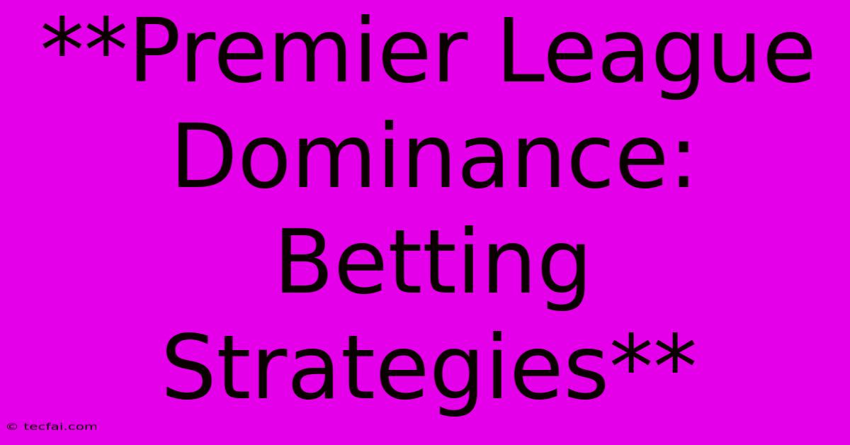 **Premier League Dominance: Betting Strategies**