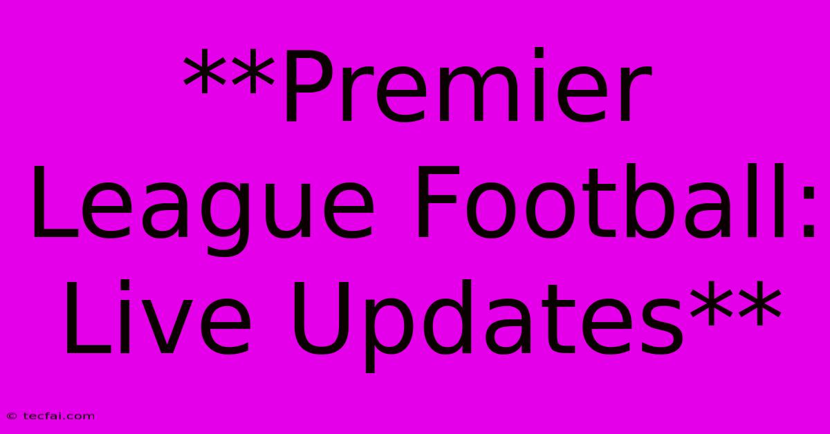 **Premier League Football: Live Updates**