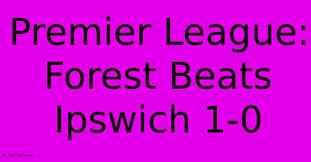 Premier League: Forest Beats Ipswich 1-0