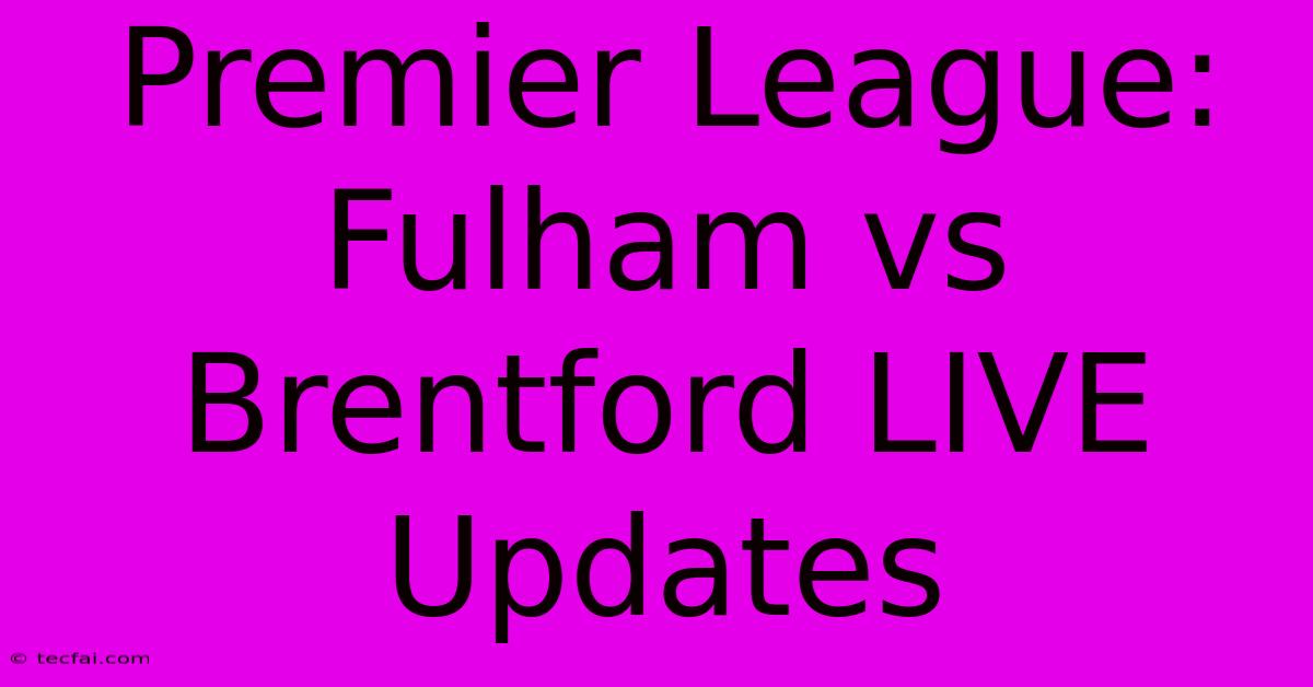 Premier League: Fulham Vs Brentford LIVE Updates