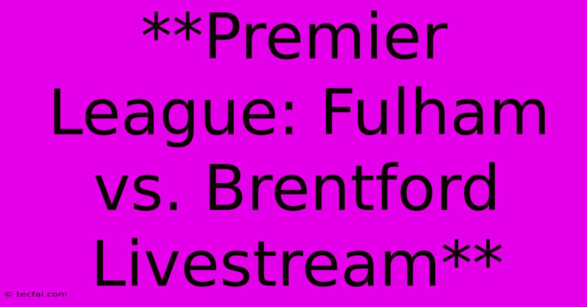 **Premier League: Fulham Vs. Brentford Livestream**