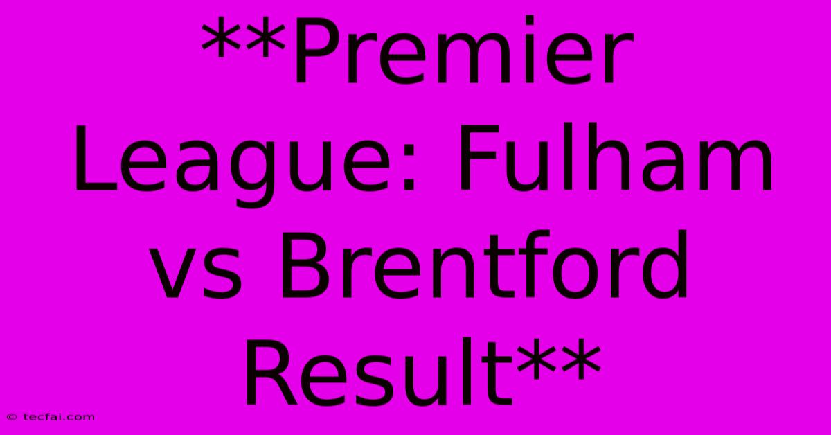 **Premier League: Fulham Vs Brentford Result**