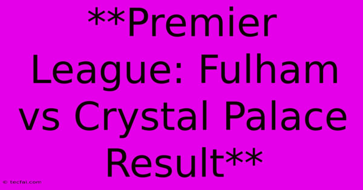 **Premier League: Fulham Vs Crystal Palace Result** 