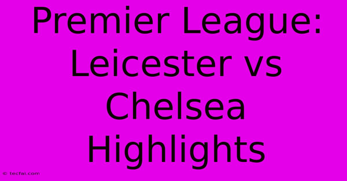 Premier League: Leicester Vs Chelsea Highlights