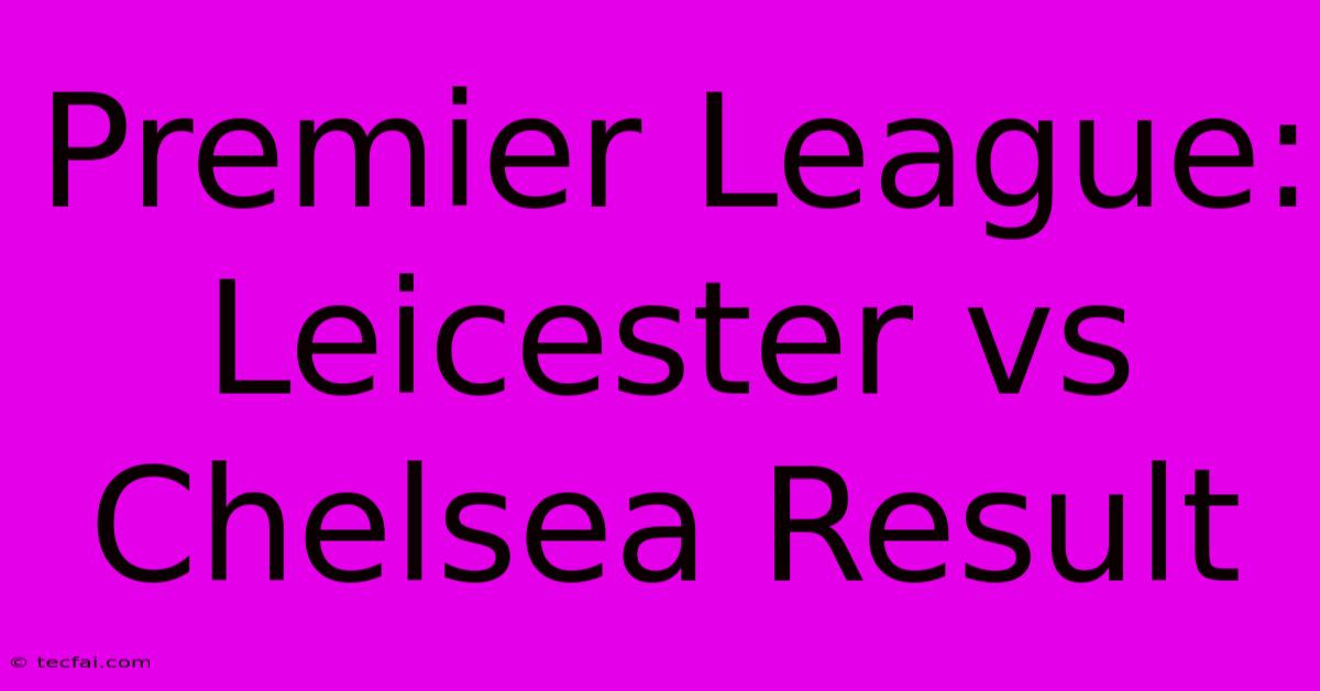 Premier League: Leicester Vs Chelsea Result