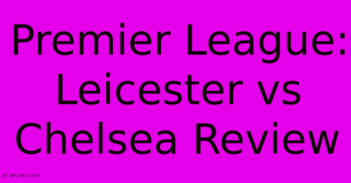 Premier League: Leicester Vs Chelsea Review