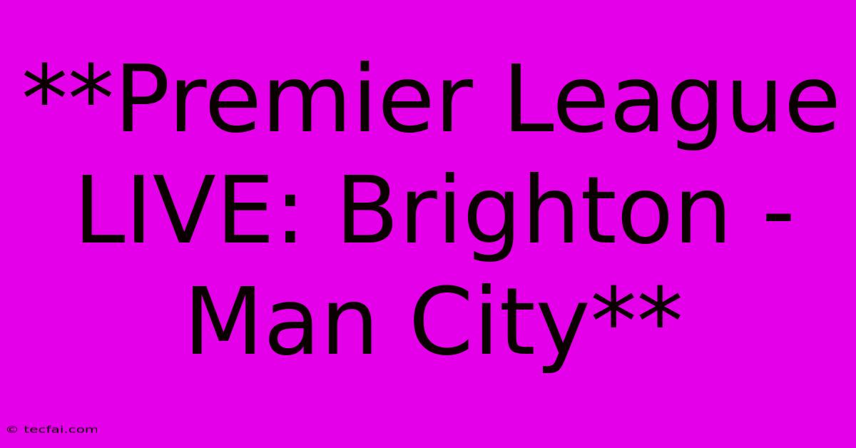 **Premier League LIVE: Brighton - Man City**