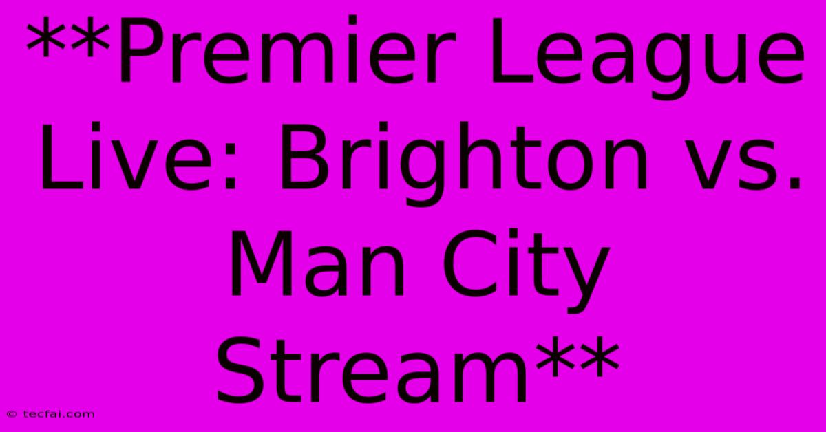 **Premier League Live: Brighton Vs. Man City Stream**