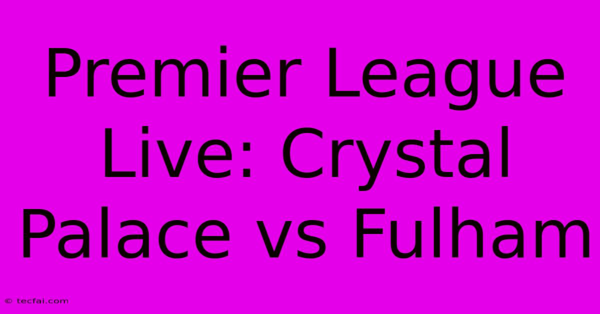 Premier League Live: Crystal Palace Vs Fulham