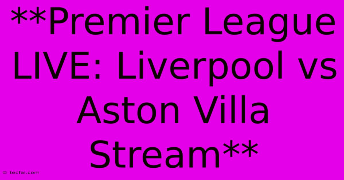 **Premier League LIVE: Liverpool Vs Aston Villa Stream** 