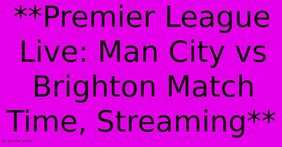 **Premier League Live: Man City Vs Brighton Match Time, Streaming**