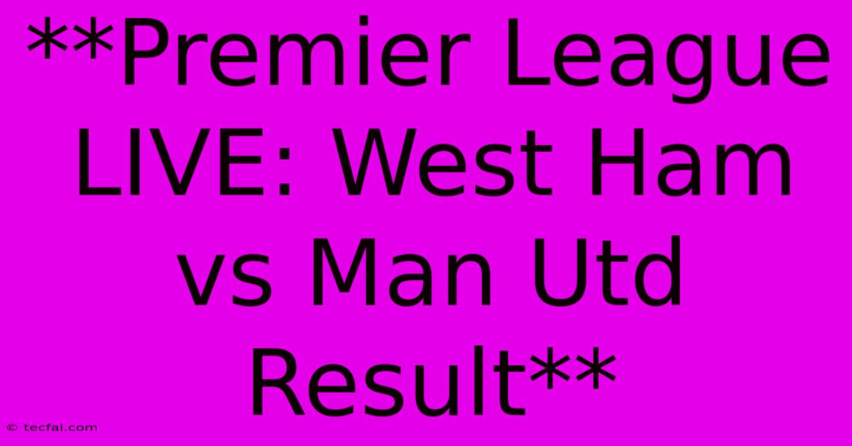 **Premier League LIVE: West Ham Vs Man Utd Result** 