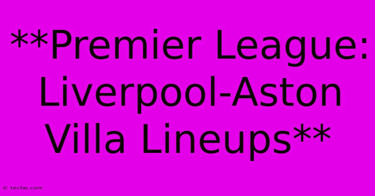 **Premier League: Liverpool-Aston Villa Lineups**