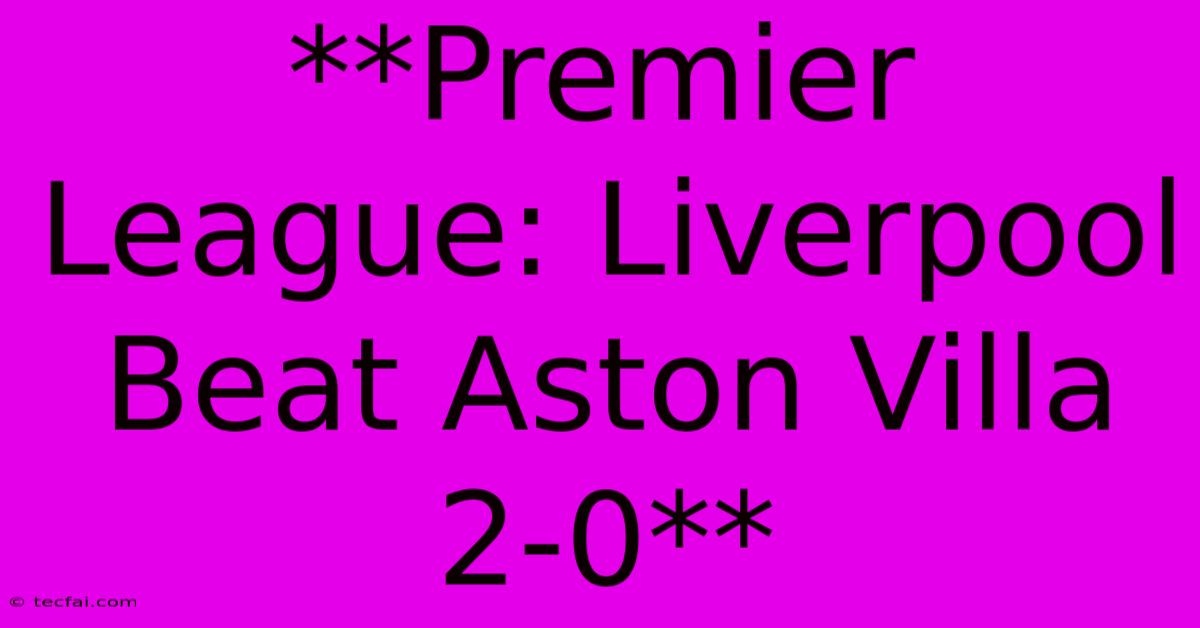 **Premier League: Liverpool Beat Aston Villa 2-0**