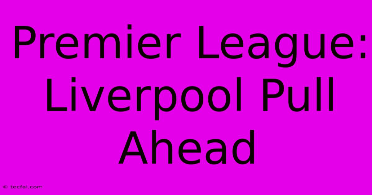 Premier League: Liverpool Pull Ahead