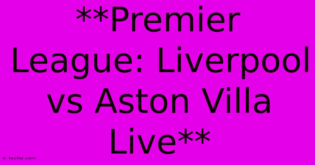 **Premier League: Liverpool Vs Aston Villa Live**