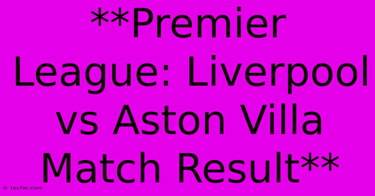 **Premier League: Liverpool Vs Aston Villa Match Result** 