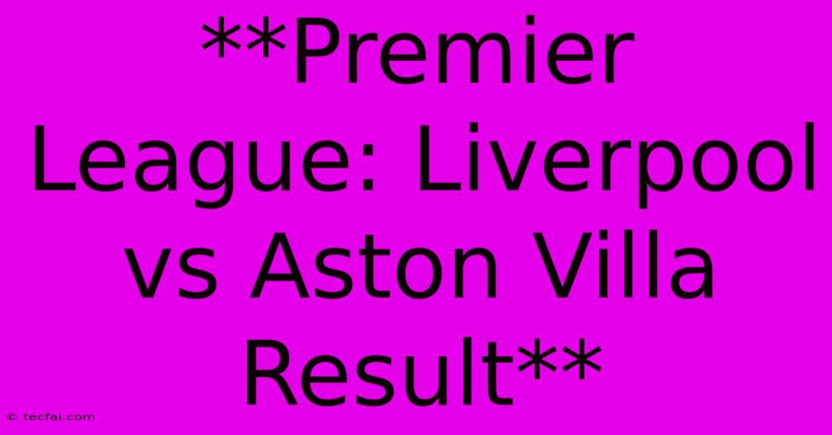 **Premier League: Liverpool Vs Aston Villa Result** 