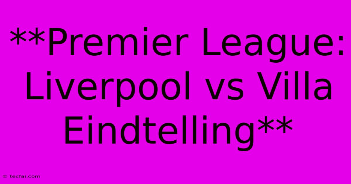 **Premier League: Liverpool Vs Villa Eindtelling**