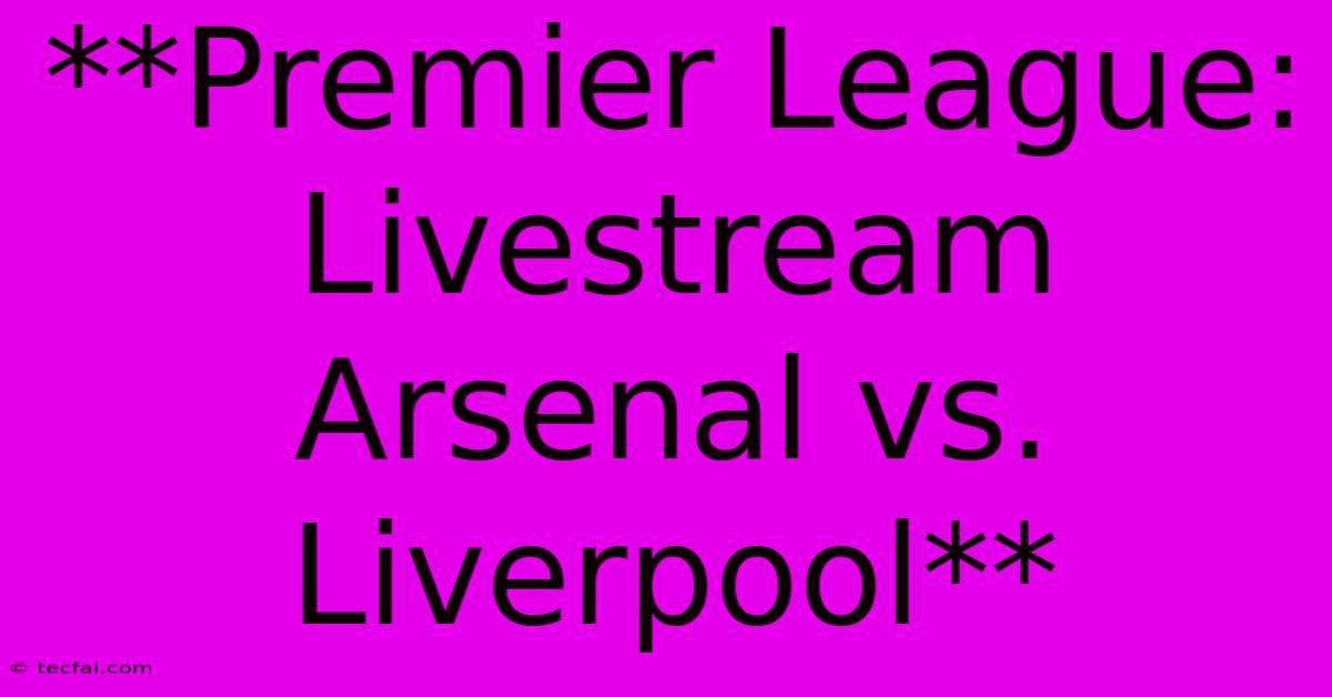 **Premier League: Livestream Arsenal Vs. Liverpool**