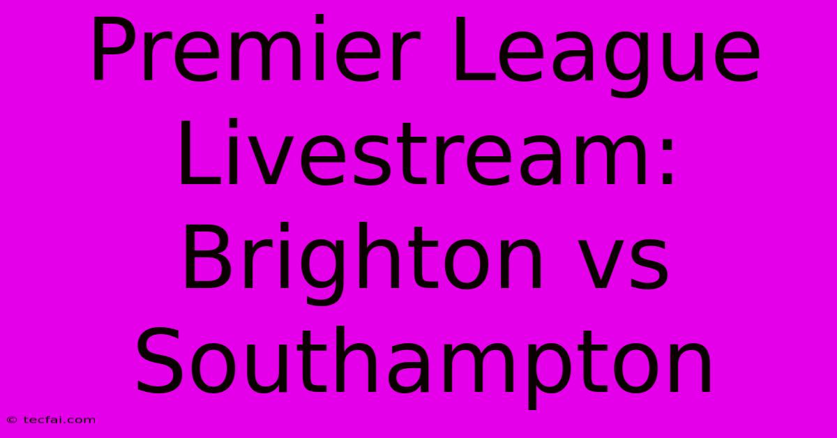 Premier League Livestream: Brighton Vs Southampton